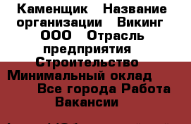 Каменщик › Название организации ­ Викинг, ООО › Отрасль предприятия ­ Строительство › Минимальный оклад ­ 50 000 - Все города Работа » Вакансии   
